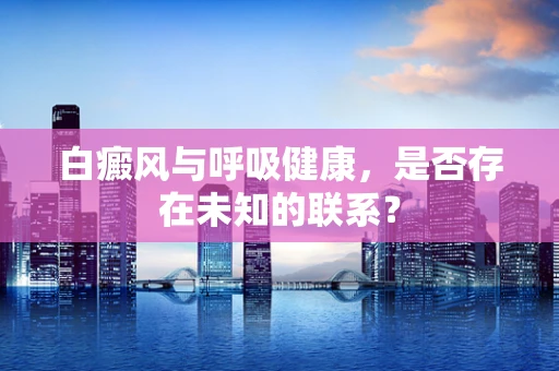 白癜风与呼吸健康，是否存在未知的联系？