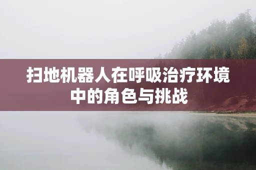 扫地机器人在呼吸治疗环境中的角色与挑战