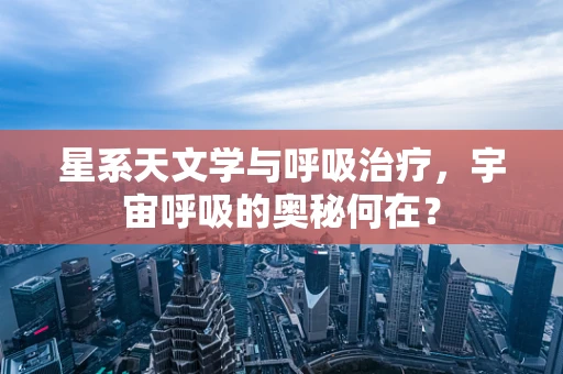 星系天文学与呼吸治疗，宇宙呼吸的奥秘何在？