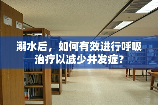溺水后，如何有效进行呼吸治疗以减少并发症？