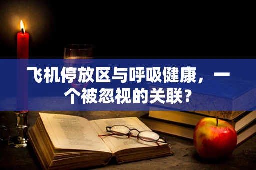 飞机停放区与呼吸健康，一个被忽视的关联？