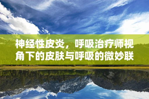 神经性皮炎，呼吸治疗师视角下的皮肤与呼吸的微妙联系