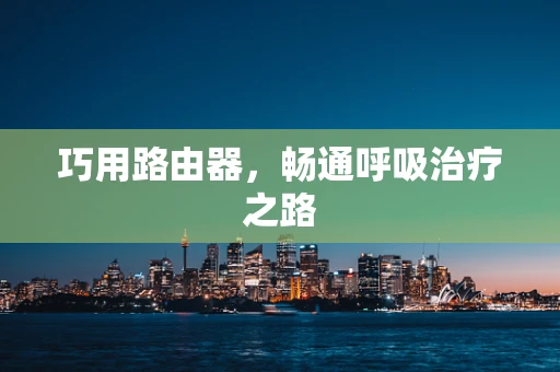 巧用路由器，畅通呼吸治疗之路