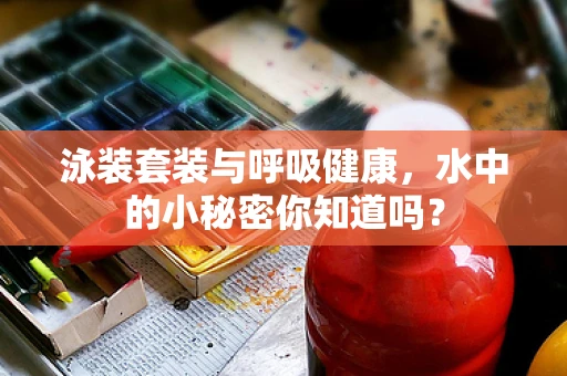 泳装套装与呼吸健康，水中的小秘密你知道吗？