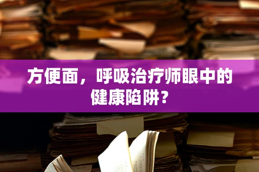 方便面，呼吸治疗师眼中的健康陷阱？