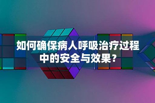 如何确保病人呼吸治疗过程中的安全与效果？