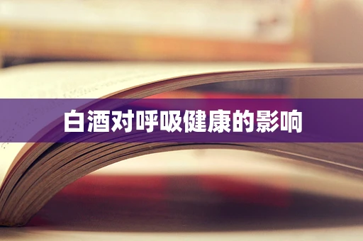 白酒对呼吸健康的影响