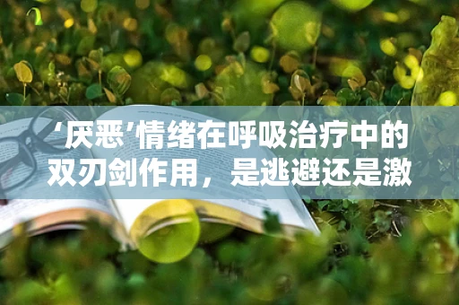 ‘厌恶’情绪在呼吸治疗中的双刃剑作用，是逃避还是激励？