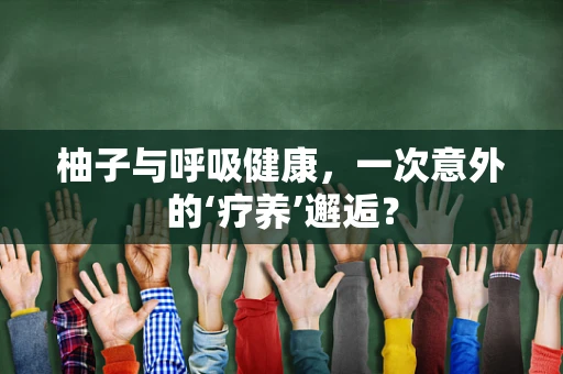 柚子与呼吸健康，一次意外的‘疗养’邂逅？