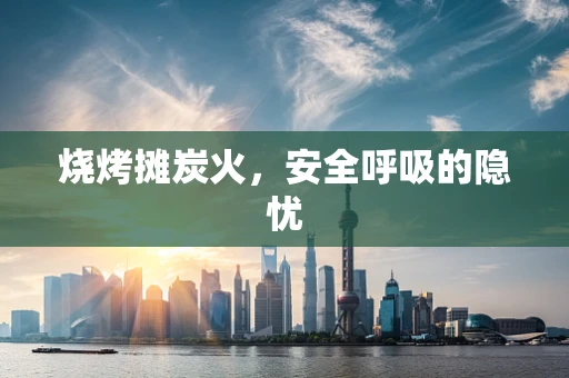 烧烤摊炭火，安全呼吸的隐忧