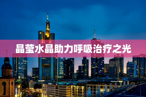 晶莹水晶助力呼吸治疗之光