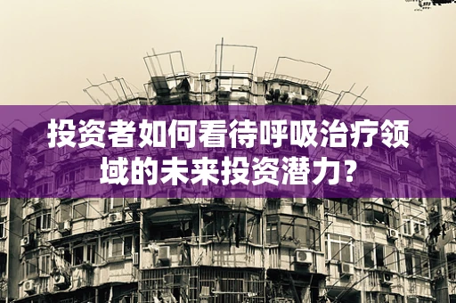 投资者如何看待呼吸治疗领域的未来投资潜力？
