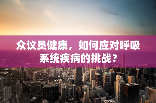 众议员健康，如何应对呼吸系统疾病的挑战？