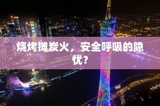 烧烤摊炭火，安全呼吸的隐忧？