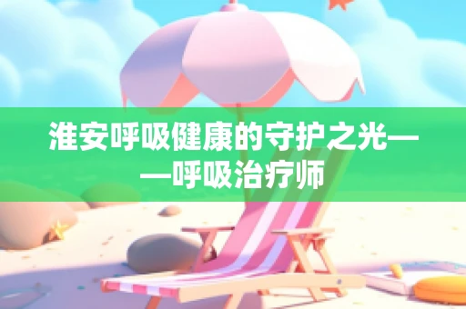 淮安呼吸健康的守护之光——呼吸治疗师