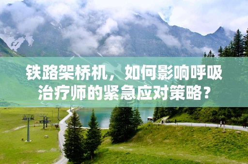 铁路架桥机，如何影响呼吸治疗师的紧急应对策略？