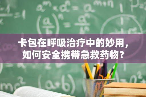 卡包在呼吸治疗中的妙用，如何安全携带急救药物？