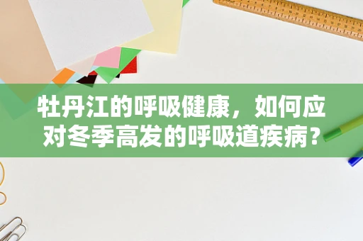 牡丹江的呼吸健康，如何应对冬季高发的呼吸道疾病？
