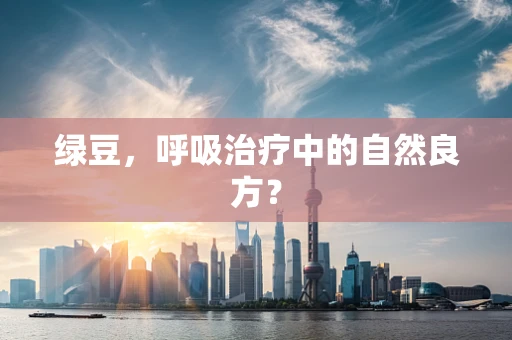 绿豆，呼吸治疗中的自然良方？