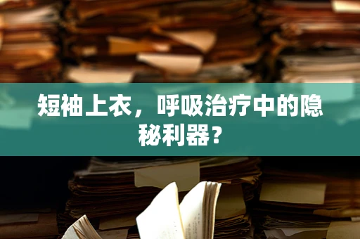 短袖上衣，呼吸治疗中的隐秘利器？