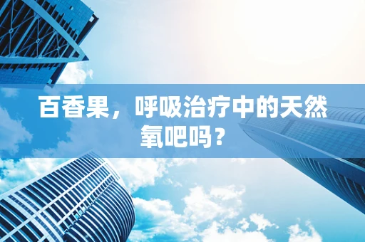 百香果，呼吸治疗中的天然氧吧吗？