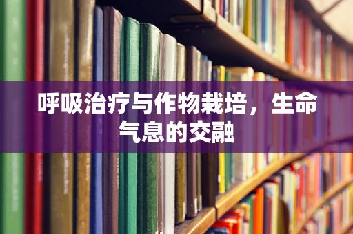 呼吸治疗与作物栽培，生命气息的交融