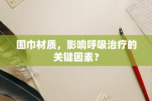 围巾材质，影响呼吸治疗的关键因素？