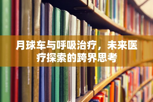 月球车与呼吸治疗，未来医疗探索的跨界思考