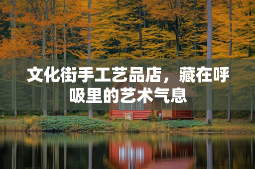 文化街手工艺品店，藏在呼吸里的艺术气息