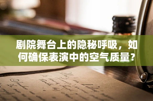 剧院舞台上的隐秘呼吸，如何确保表演中的空气质量？
