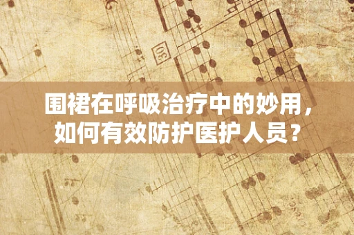 围裙在呼吸治疗中的妙用，如何有效防护医护人员？