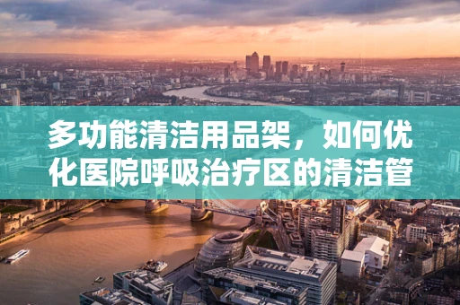 多功能清洁用品架，如何优化医院呼吸治疗区的清洁管理？
