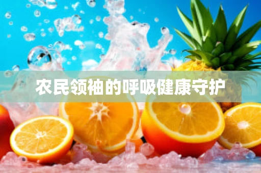 农民领袖的呼吸健康守护