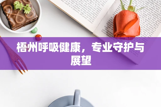梧州呼吸健康，专业守护与展望