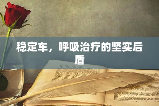 稳定车，呼吸治疗的坚实后盾