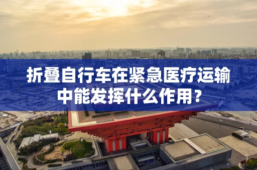 折叠自行车在紧急医疗运输中能发挥什么作用？