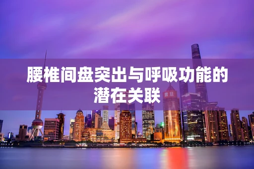 腰椎间盘突出与呼吸功能的潜在关联
