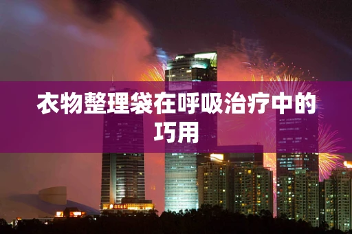 衣物整理袋在呼吸治疗中的巧用