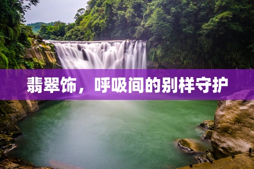 翡翠饰，呼吸间的别样守护