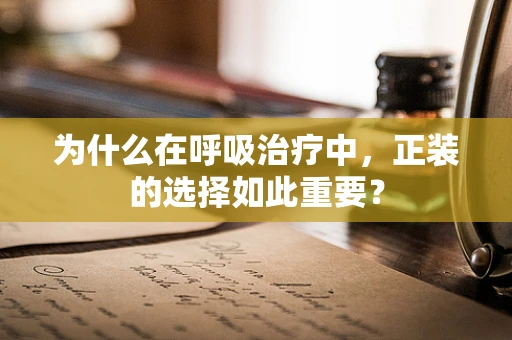 为什么在呼吸治疗中，正装的选择如此重要？