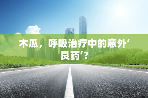 木瓜，呼吸治疗中的意外‘良药’？