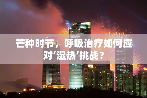 芒种时节，呼吸治疗如何应对‘湿热’挑战？
