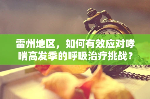 雷州地区，如何有效应对哮喘高发季的呼吸治疗挑战？