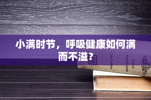 小满时节，呼吸健康如何满而不溢？