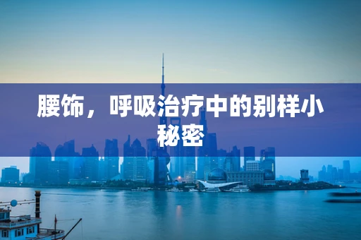 腰饰，呼吸治疗中的别样小秘密