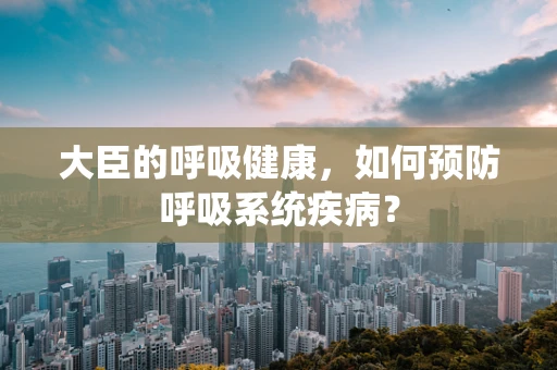 大臣的呼吸健康，如何预防呼吸系统疾病？