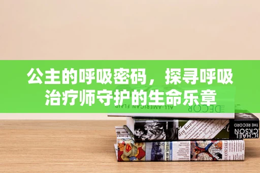 公主的呼吸密码，探寻呼吸治疗师守护的生命乐章