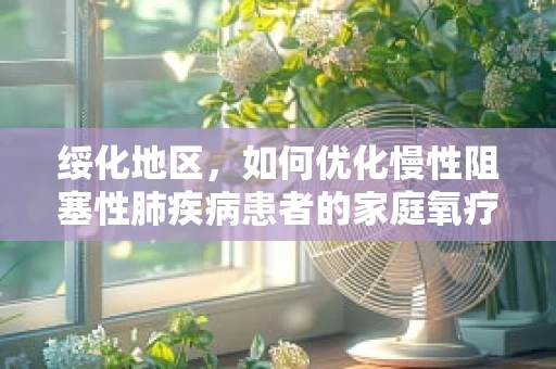 绥化地区，如何优化慢性阻塞性肺疾病患者的家庭氧疗管理？