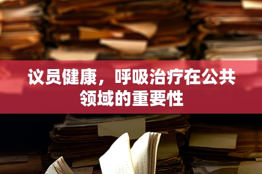 议员健康，呼吸治疗在公共领域的重要性