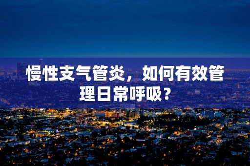 慢性支气管炎，如何有效管理日常呼吸？